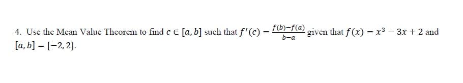 f(b)-f(a)
4. Use the Mean Value Theorem to find c e [a, b] such that f'(c) =
[a, b] = [-2, 2].
given that f(x) = x3 – 3x + 2 and
b-a
