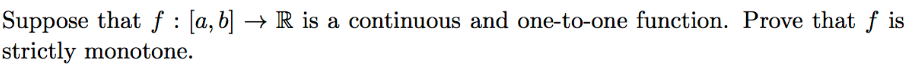 Suppose that f : [a,b] → R is a continuous and one-to-one function. Prove that f is
strictly monotone.
