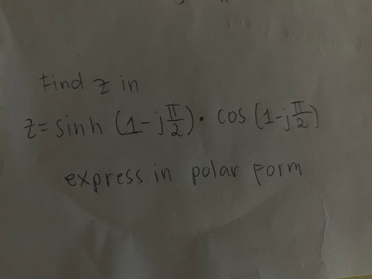 Find z in
Z= sinh (a-j4). cos (1-5)
express in polar porm
