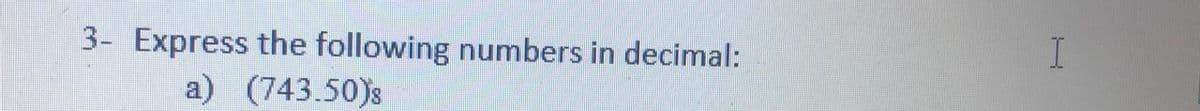 3- Express the following numbers in decimal:
I
a) (743.50)s
