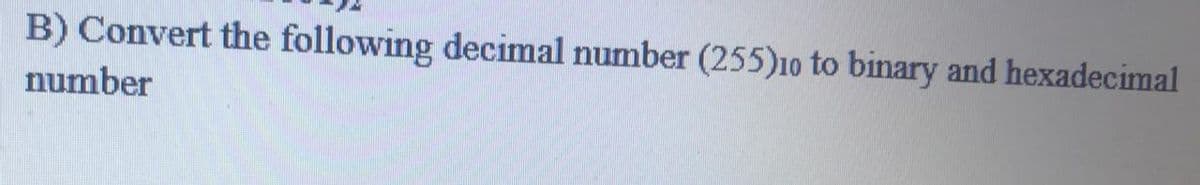 B) Convert the following decimal number (255)10 to binary and hexadecimal
number
