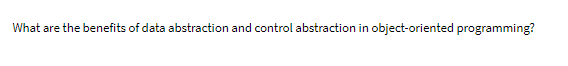 What are the benefits of data abstraction and control abstraction in object-oriented programming?
