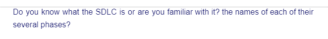 Do you know what the SDLC is or are you familiar with it? the names of each of their
several phases?