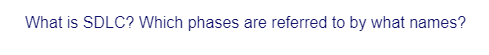 What is SDLC? Which phases are referred to by what names?