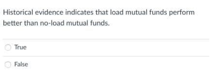 Historical evidence indicates that load mutual funds perform
better than no-load mutual funds.
True
False
