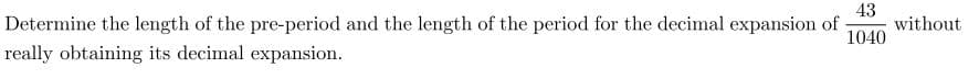 43
1040
Determine the length of the pre-period and the length of the period for the decimal expansion of without
really obtaining its decimal expansion.