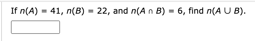 If n(A) = 41, n(B) = 22, and n(A n B) = 6, find n(A U B).