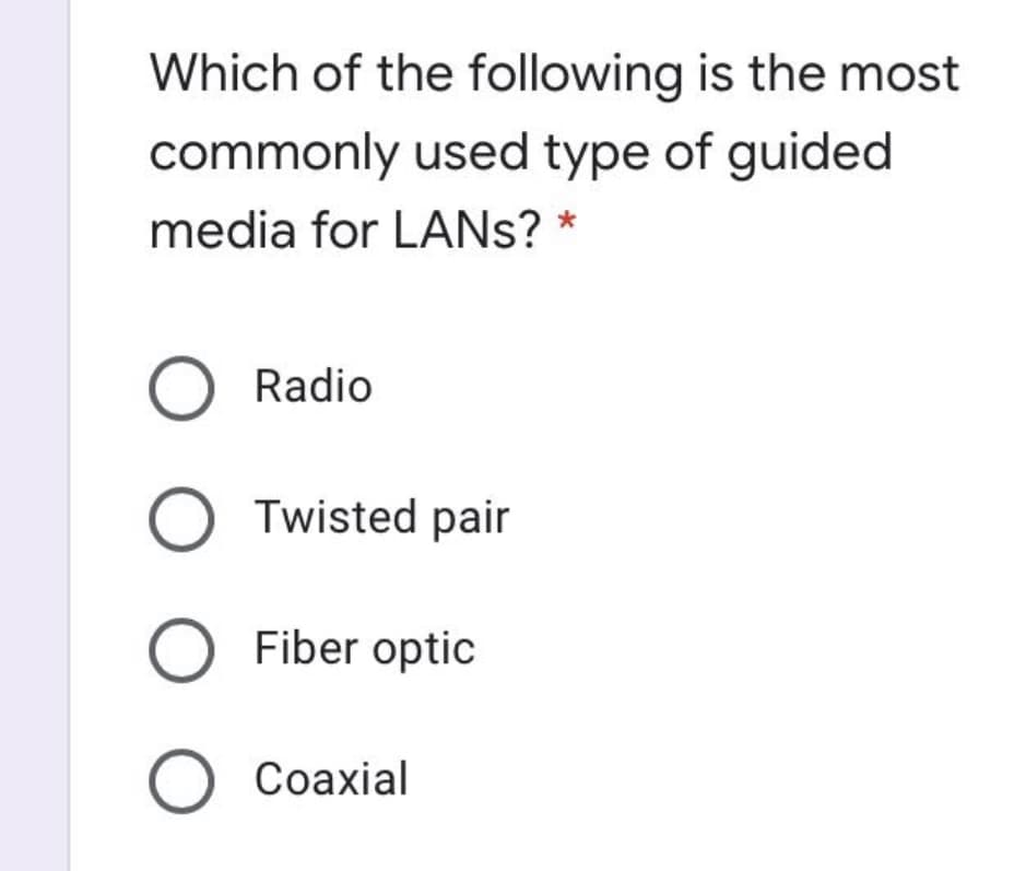 Which of the following is the most
commonly used type of guided
media for LANS? *
O Radio
O Twisted pair
O Fiber optic
Coaxial
