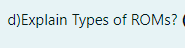 d)Explain Types of ROMS?
