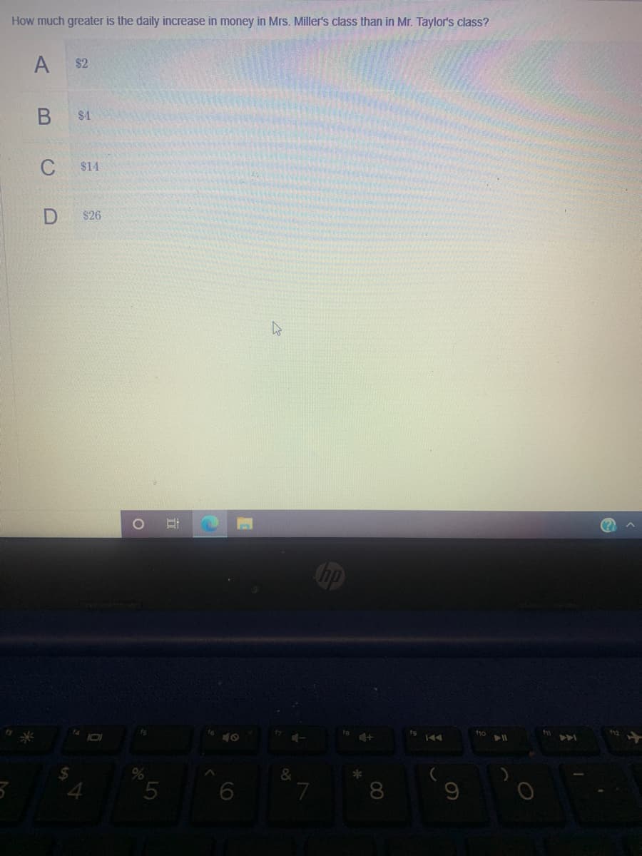 How much greater is the daily increase in money in Mrs. Miller's class than in Mr. Taylor's class?
A
$2
$4
$14
$26
hp
is
fg
f10
%24
%
&
7
| 8
