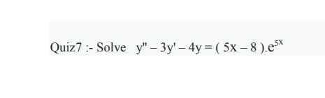 Quiz7 :- Solve y"- 3y-4y ( 5x- 8 ).e*
