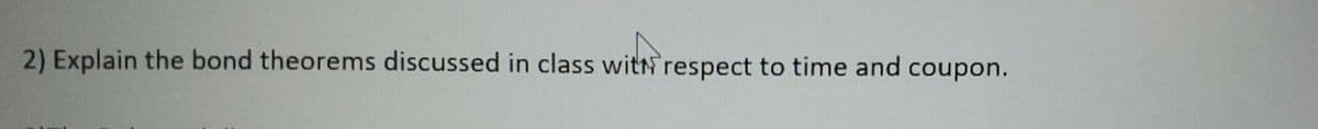 2) Explain the bond theorems discussed in class witN respect to time and coupon.
