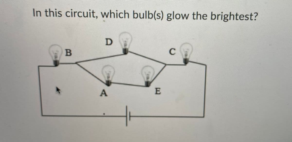 In this circuit, which bulb(s) glow the brightest?
B
E
