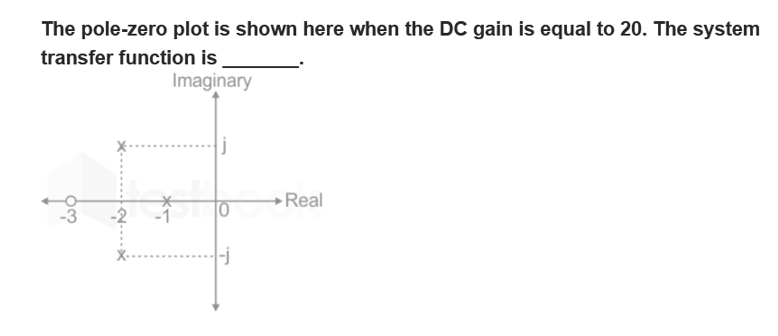 The pole-zero plot is shown here when the DC gain is equal to 20. The system
transfer function is
Imaginary
10
-j
Real