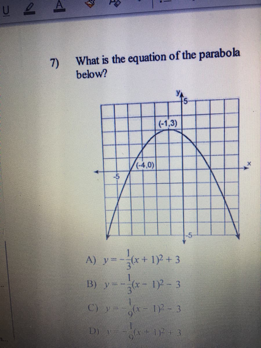 U 2
7)
What is the equation of the parabola
below?
(-1,3)
(4,0)
-5
-5
A) y=-(x+1)2 + 3.
B) y=-(x- 1)2 - 3
C) y=x- 1- 3
D) y
