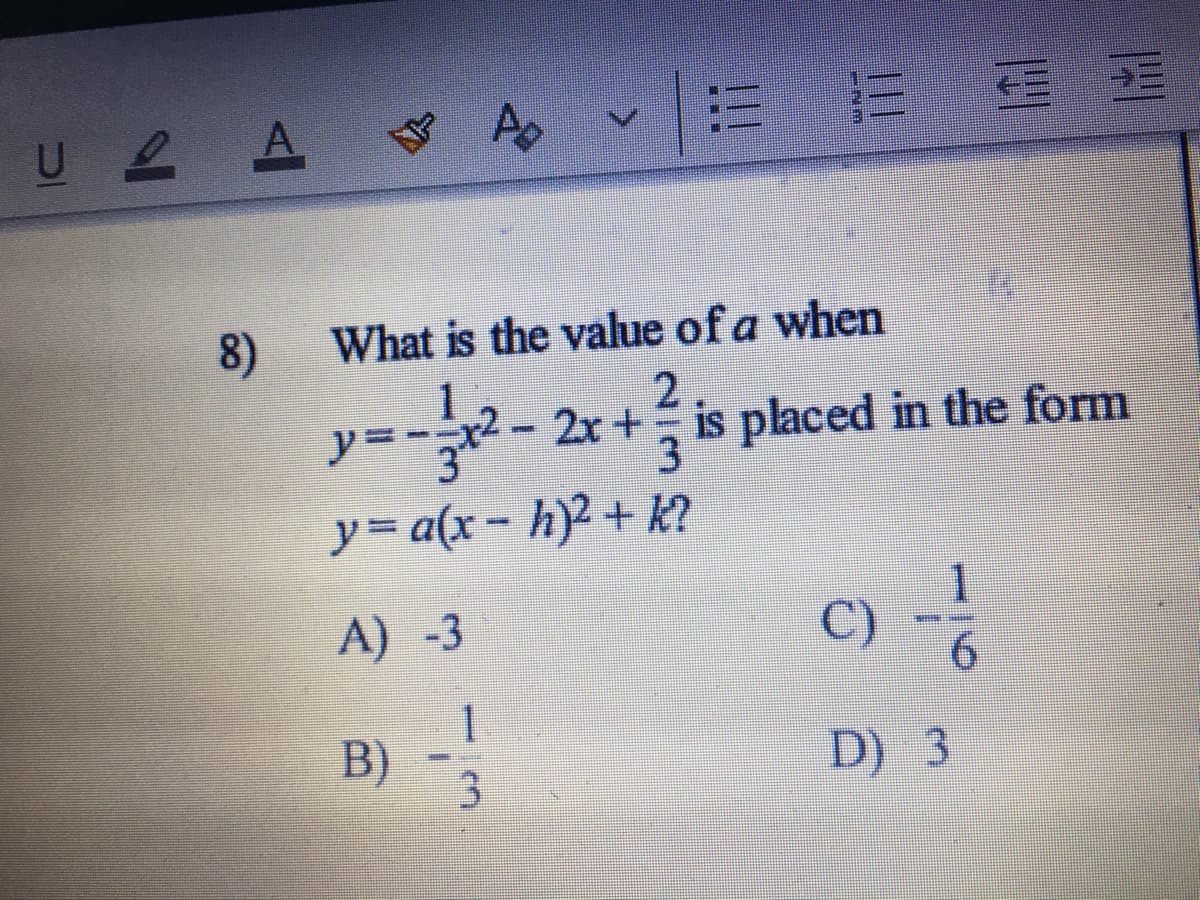 U 2 A
= E E E
8)
What is the value of a when
y=-- 2x +
1.
3
is placed in the form
y= a(x- h)2 + k?
A) -3
C)
6.
B)
3.
D) 3
