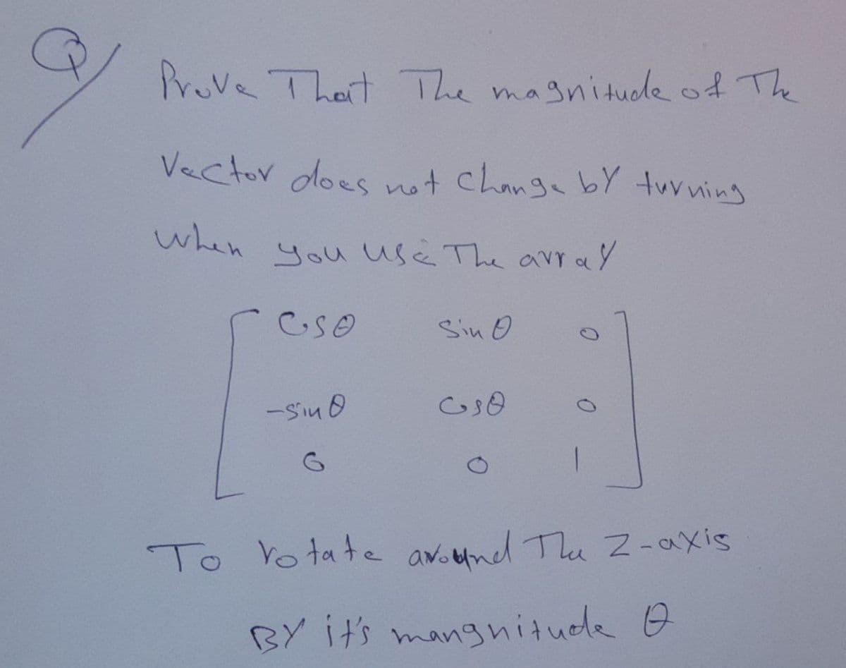 Prove Thert TThe magnitude of The
Vector does not change bY tuvning
when
you use The array
Sin O
-Siu O
To Vo tate awound The 2-axis
BY its mangnituede o
