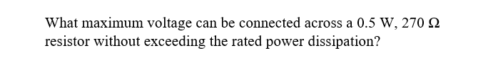 What maximum voltage can be connected across a 0.5 W, 270 2
resistor without exceeding the rated power dissipation?