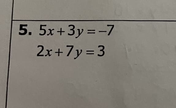 5. 5x+3y =-7
2x+7y = 3
