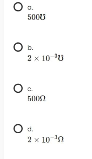 a.
500U
O b.
2х 10 3U
c.
5002
d.
2 x 10-³N
