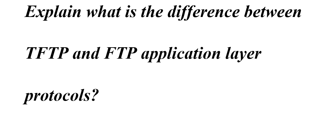 Explain what is the difference between
TFTP and FTP application layer
protocols?