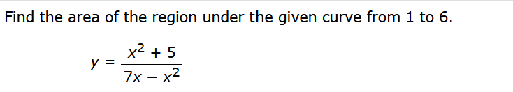 Find the area of the region under the given curve from 1 to 6.
x² + 5
7x - x²
y