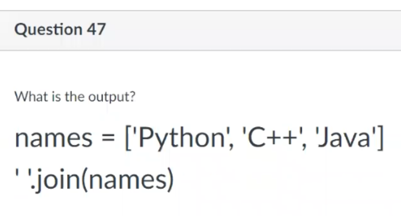 Question 47
What is the output?
names = ['Python', 'C++', 'Java']
''.join(names)