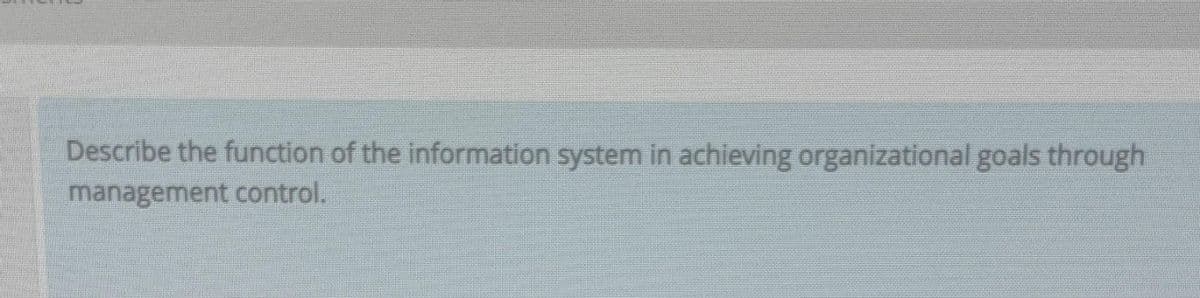 Describe the function of the information system in achieving organizational goals through
management control.