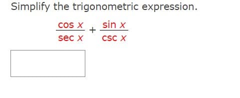 Simplify the trigonometric expression.
sin x
CSC X
cos x
sec x
+