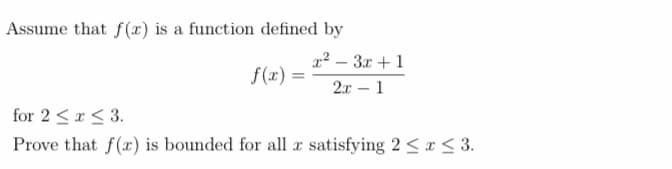 Assume that f(x) is a function defined by
f(x)
x²-3x+1
2x1
for 2 ≤ x ≤ 3.
Prove that f(x) is bounded for all a satisfying 2 ≤ x ≤ 3.