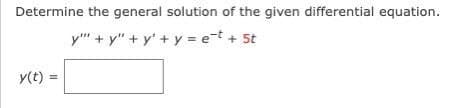 Determine the general solution of the given differential equation.
y""+y"+y' + y = et + 5t
y(t) =