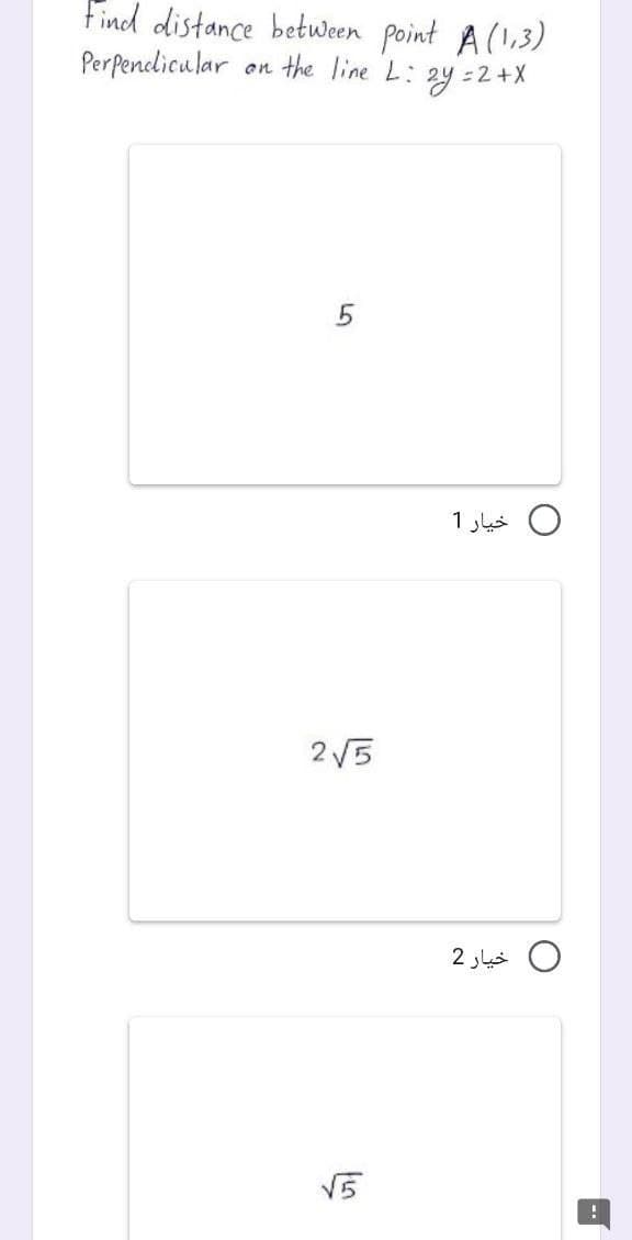 Find distance between point A(1,3)
Perpenelicular
the line L:
on
zy =2+X
O خيار 1
2 V5
خيار 2
