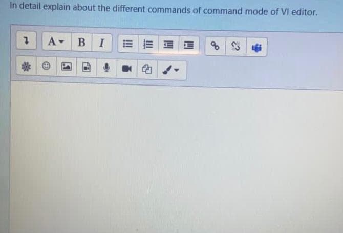 In detail explain about the different commands of command mode of VI editor.
A-
B
I
of
