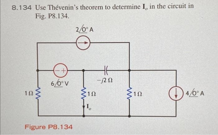 8.134 Use Thévenin's theorem to determine I, in the circuit in
Fig. P8.134.
1Ω
+
6/0° V
Figure P8.134
2/0° A
1Ω
I
-j2 n
1Ω
4/60° A