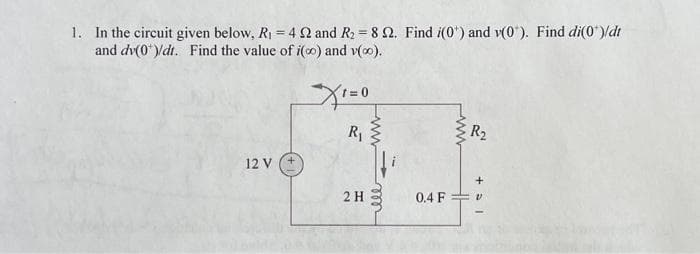 1. In the circuit given below, R₁ = 4 22 and R₂ = 8 2. Find (0) and v(0). Find di(0*)/di
and dv(0*)/dt. Find the value of i(o) and v(∞).
12 V
X1=0
R₁
2 H
www
m
ell
www
R₂
+51
0.4 F v