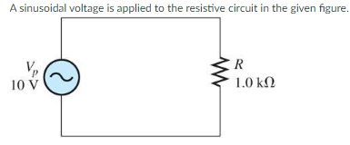 A sinusoidal voltage is applied to the resistive circuit in the given figure.
10 V
R
1.0 ΚΩ