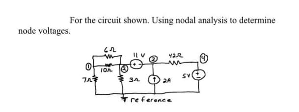 For the circuit shown. Using nodal analysis to determine
node voltages.
0
727
62
m
www
An
10л
32
422
m
2A
reference
SV