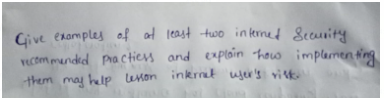 Give examples of at least two internet Security
recommended Practiess and explain how implementing
them may help lesson internet user's visk.