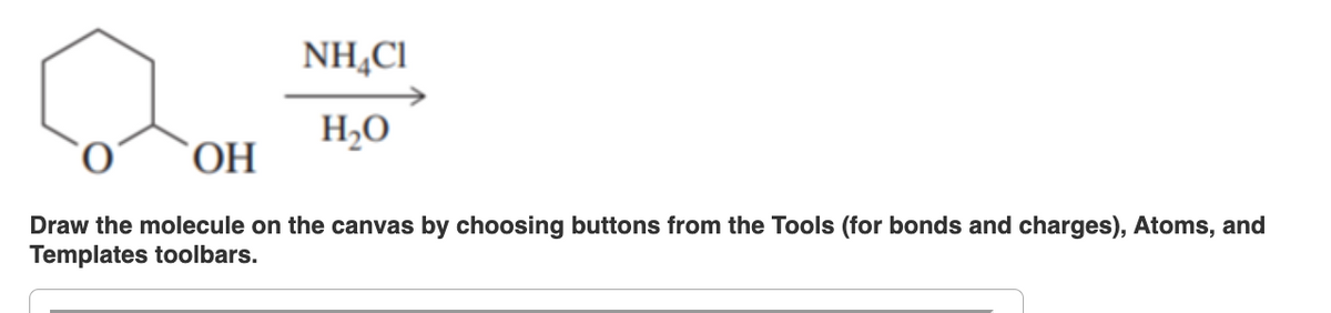 NHẠC
H₂O
OH
Draw the molecule on the canvas by choosing buttons from the Tools (for bonds and charges), Atoms, and
Templates toolbars.