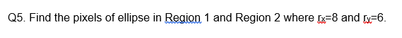 Q5. Find the pixels of ellipse in Region 1 and Region 2 where x=8 and y=6.
