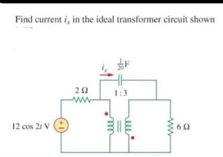 Find current i, in the ideal transformer circuit shown
292
ww
1:3
12 cos 21 V (+
www
6Ω