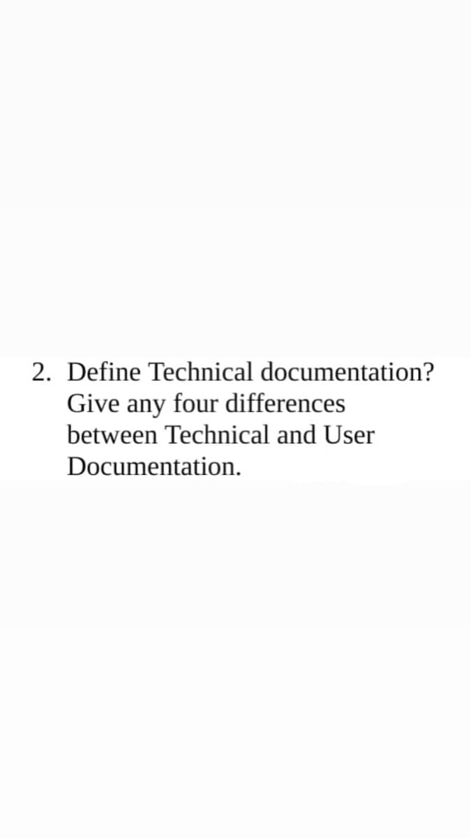 2. Define Technical documentation?
Give any four differences
between Technical and User
Documentation.
