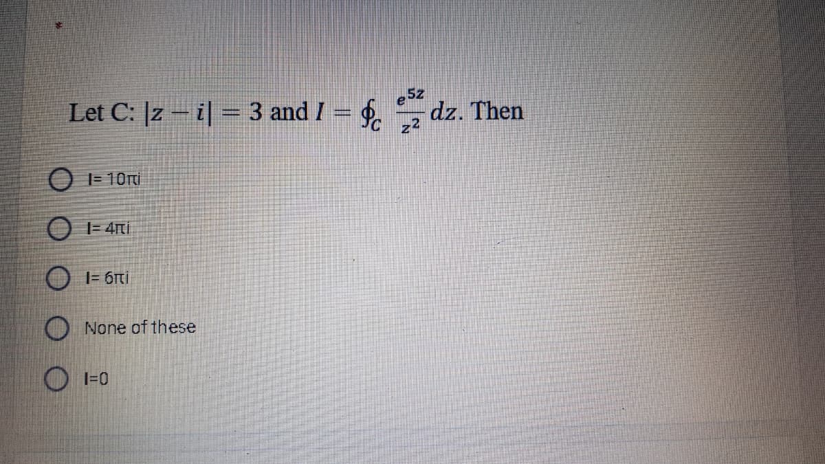 Let C: |z – i| = 3 and I = $. dz. Then
O I= 10rt
O - 6rti
None of these
O I-0
O O O
