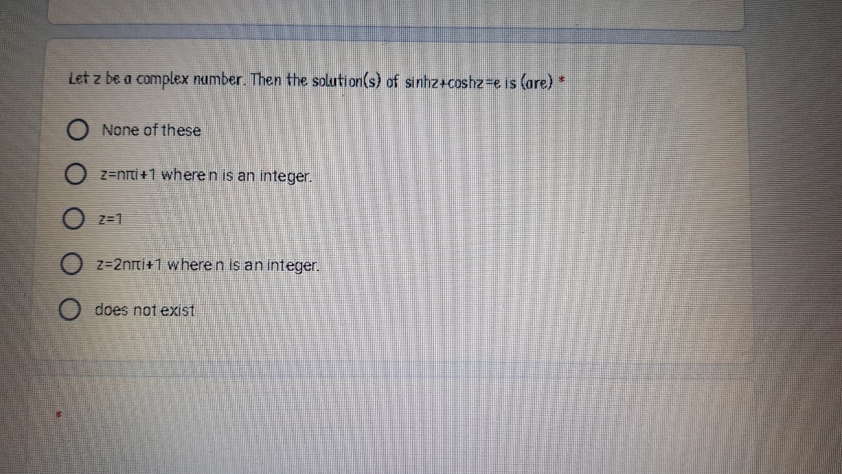 Let z be a complex number. Then the solution(s) of sinhz+coshz-e is (are) *
None of these
O z=nti+1 where n is an integer.
O z=1
O z=2nri+1 where n is an integer.
does not exist
