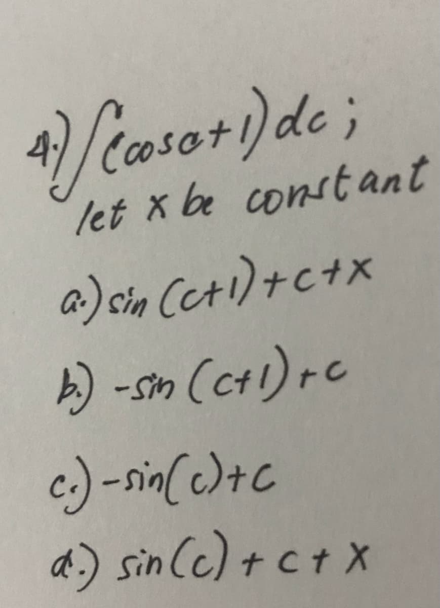 4 caso+)de;
let x be const ant
a) on Cet) +c+x
4) -sm (cH) rC
-Sin
c.) -sin(c)+c
a.) sin Cc) +c+ X
