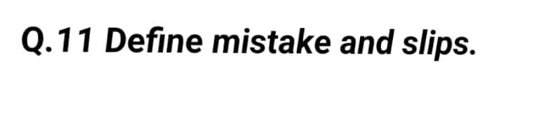 Q.11 Define mistake and slips.