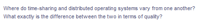 Where do time-sharing and distributed operating systems vary from one another?
What exactly is the difference between the two in terms of quality?