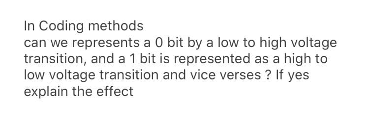 In Coding methods
can we represents a 0 bit by a low to high voltage
transition, and a 1 bit is represented as a high to
low voltage transition and vice verses ? If yes
explain the effect
