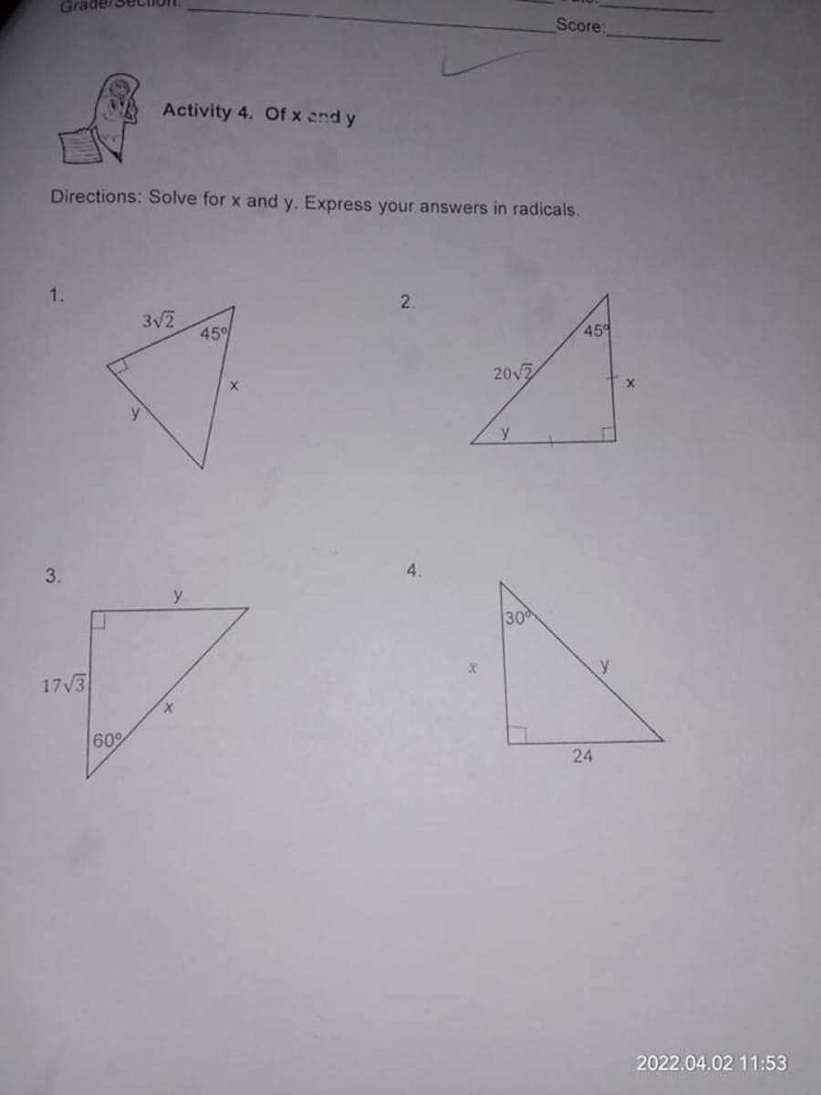 Score:
Activity 4. Of x end y
Directions: Solve for x and y. Express your answers in radicals.
1.
2.
3V2
45%
45
20V7
4.
3.
y
30
17V3
60
24
2022.04.02 11:53
