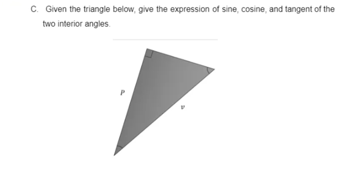C. Given the triangle below, give the expression of sine, cosine, and tangent of the
two interior angles.
P
